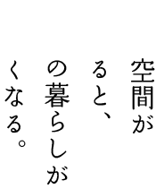 生活空間が変わると、日々の暮らしが楽しくなる。